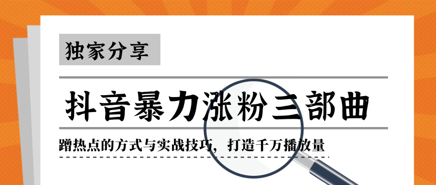 抖音暴力涨粉三部曲！独家分享蹭热点的方式与实战技巧，打造千万播放量-一点通资源网