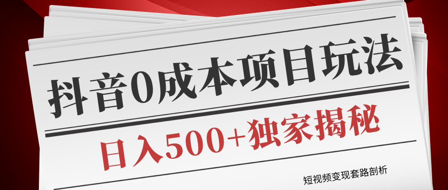短视频变现套路剖析，抖音0成本赚钱项目玩法，日入500+独家揭秘（共2节视频）-一点通资源网