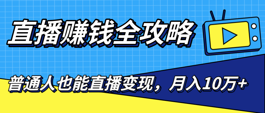 直播赚钱全攻略，0粉丝流量玩法，普通人也能直播变现，月入10万+（25节视频）-一点通资源网