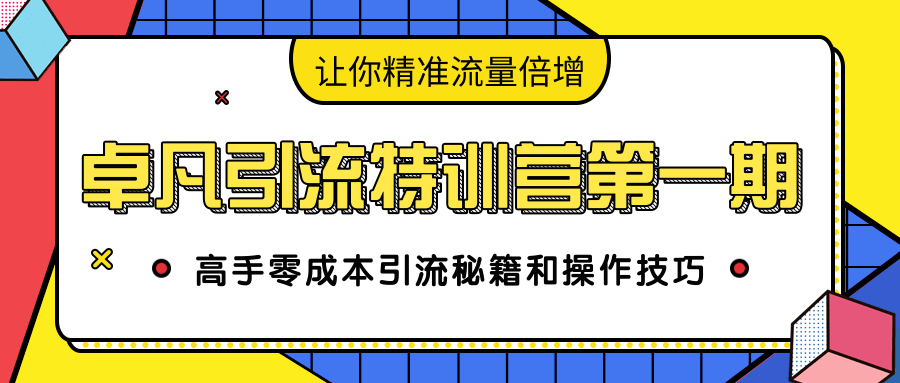 卓凡引流特训营第一期：高手零成本引流秘籍和操作技巧，让你精准流量倍增-一点通资源网