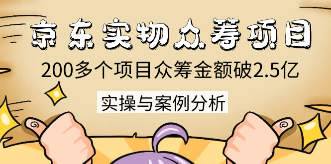 京东实物众筹项目：200多个项目众筹金额破2.5亿，实操与案例分析（4节课）-一点通资源网