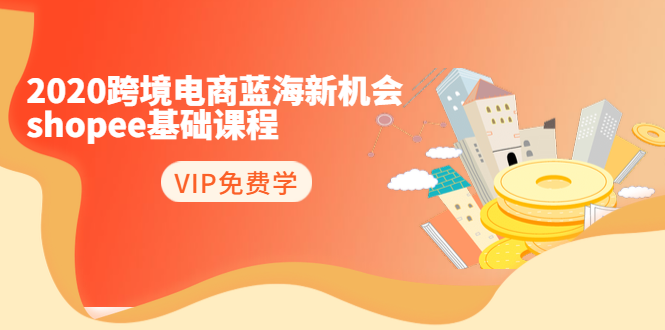 2020跨境电商蓝海新机会-SHOPEE基础课程：简单粗暴日报爆千单（27节课）-一点通资源网
