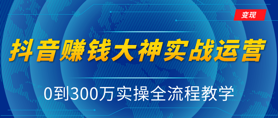 抖音赚钱大神实战运营教程，0到300万实操全流程教学，抖音独家变现模式-一点通资源网