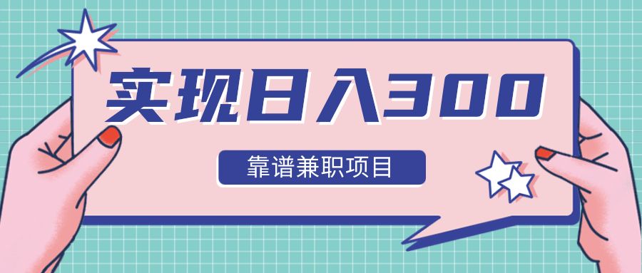 实现日入300元推荐靠谱兼职项目，精心筛选出12类靠谱兼职，走出兼职陷阱！-一点通资源网