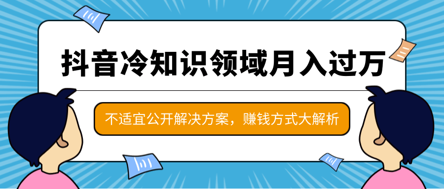 抖音冷知识领域月入过万项目，不适宜公开解决方案 ，抖音赚钱方式大解析！-一点通资源网