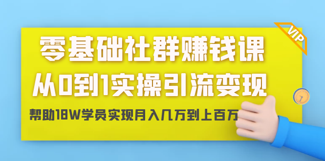 零基础社群赚钱课：从0到1实操引流变现，帮助18W学员实现月入几万到上百万-一点通资源网