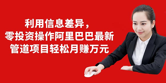 利用信息差异，零投资操作阿里巴巴最新管道项目轻松月赚10000+-一点通资源网