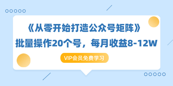《从零开始打造公众号矩阵》批量操作20个号，每月收益大概8-12W（44节课）-一点通资源网