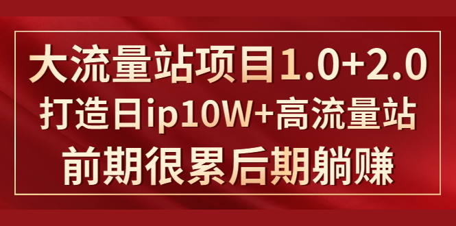 《大流量站项目1.0+2.0》打造日IP10W+高流量站，前期很累后期躺赚-一点通资源网