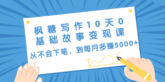 枫糖写作10天0基础故事变现课：从不会下笔，到每月多赚5000+（10节视频课）-一点通资源网