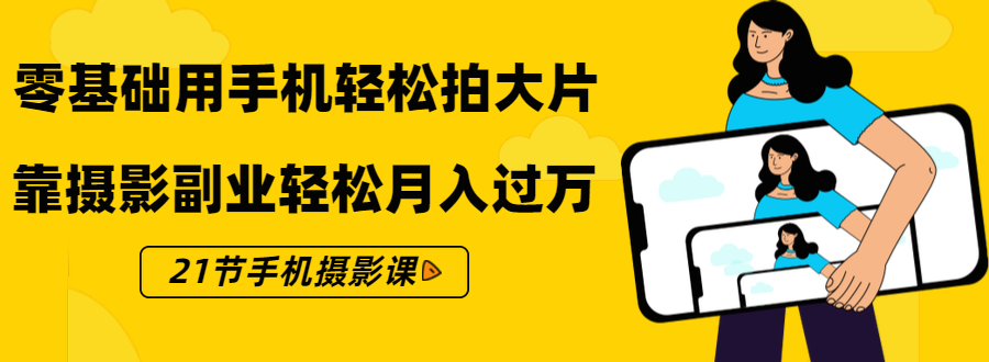 零基础用手机轻松拍大片，靠摄影副业轻松月入过万（21节手机摄影课）-一点通资源网