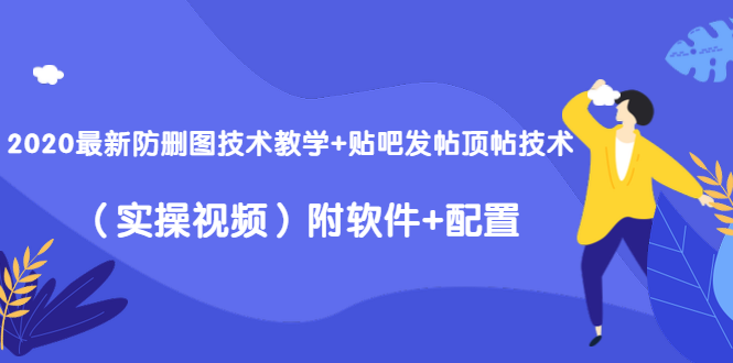 2020最新防删图技术教学+贴吧发帖顶帖技术（实操视频）附软件+配置-一点通资源网
