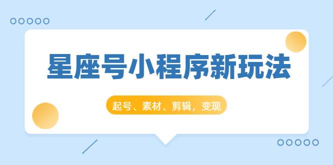 星座号小程序新玩法：起号、素材、剪辑，如何变现（附素材）-一点通资源网