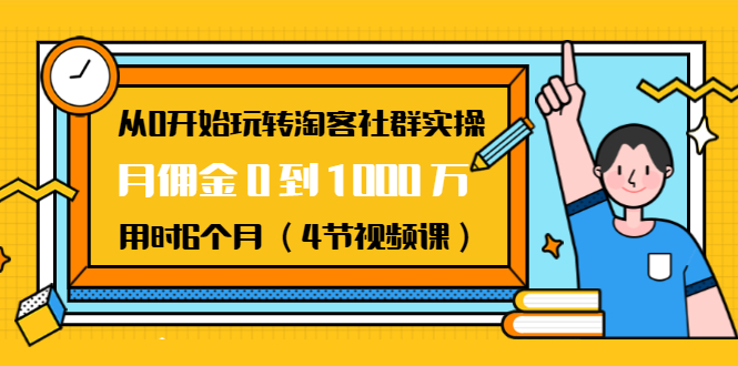 从0开始玩转淘客社群实操：月佣金0到1000万用时6个月（4节视频课）-一点通资源网