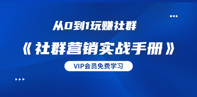 从0到1玩赚社群《社群营销实战手册》干货满满，多种变现模式（21节）-一点通资源网
