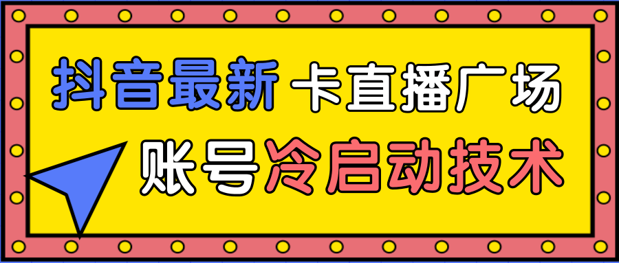 抖音最新卡直播广场12个方法、新老账号冷启动技术，异常账号冷启动-一点通资源网