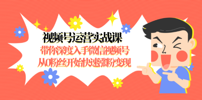 视频号运营实战课，带你深度入手微信视频号1.0，从0粉丝开始快速涨粉变现-一点通资源网
