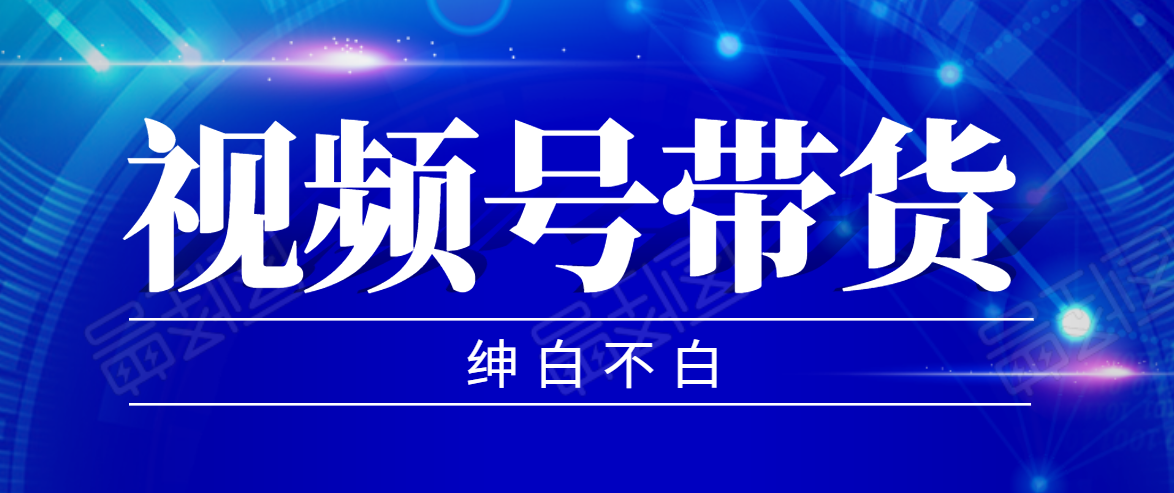 视频号带货红利项目，完整的从上手到出单的教程，单个账号稳定在300元左右-一点通资源网