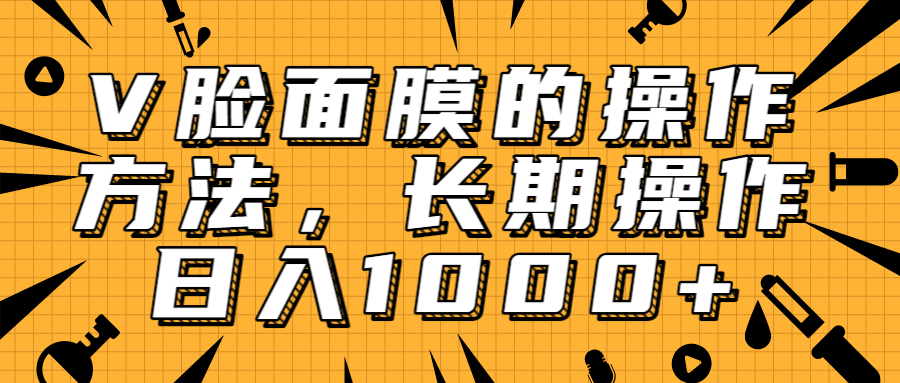 抖音上很火的V脸面膜赚钱方法，可长期操作稳定日入1000+-一点通资源网