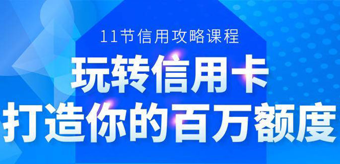 百万额度信用卡的全玩法，6年信用卡实战专家，手把手教你玩转信用卡（12节)-一点通资源网