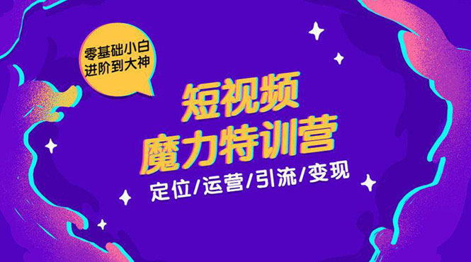 零基础小白进阶到大神《短视频魔力特训营》定位-运营-引流-变现-一点通资源网
