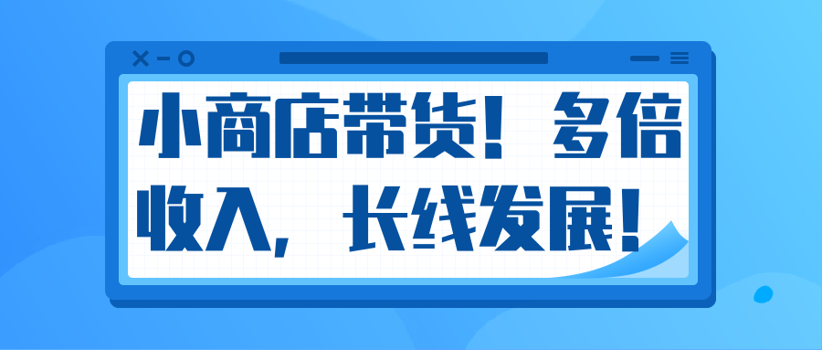 微信小商店带货，爆单多倍收入，长期复利循环！日赚300-800元不等-一点通资源网