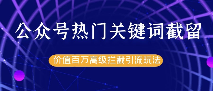 公众号热门关键词截留精准引流实战课程，价值百万高级拦截引流玩法！-一点通资源网