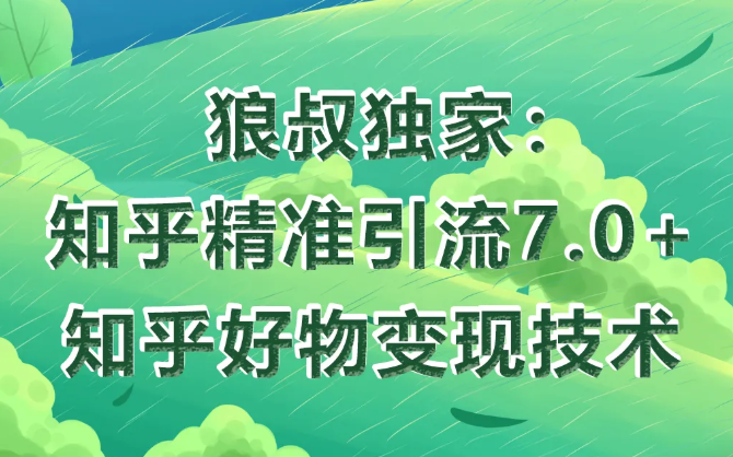 狼叔知乎精准引流7.0+知乎好物变现技术课程-一点通资源网