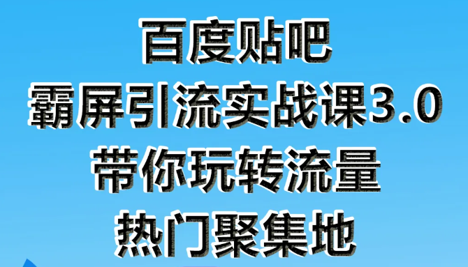 狼叔百度贴吧霸屏引流实战课3.0，带你玩转流量热门聚集地-一点通资源网