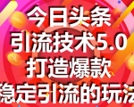 今日头条引流技术5.0,市面上最新的打造爆款稳定引流玩法,轻松100W+阅读-一点通资源网