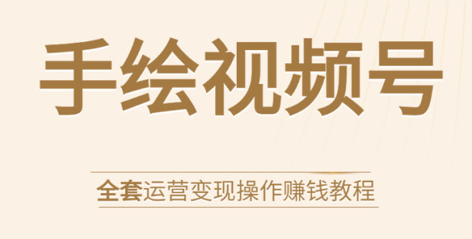 手绘视频号全套运营变现操作赚钱教程：零基础实操月入过万+玩赚视频号-一点通资源网