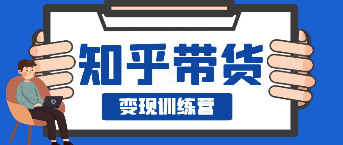知乎带货变现训练营，教你0成本变现，告别拿死工资的生活-一点通资源网