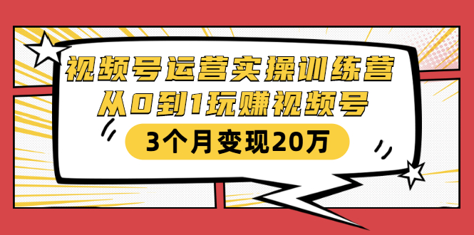 视频号运营实操训练营：从0到1玩赚视频号，3个月变现20万-一点通资源网