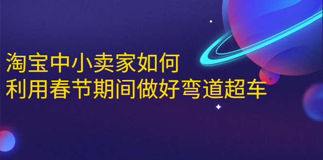 淘宝中小卖家如何利用春节期间做好弯道超车，如何做到月销售额20W+-一点通资源网