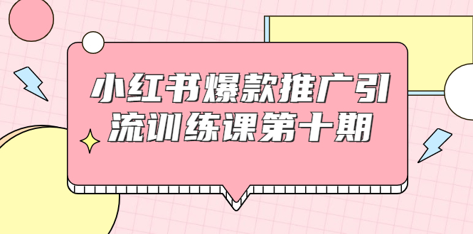 小红书爆款推广引流训练课第十期，手把手带你玩转小红书，轻松月入过万-一点通资源网