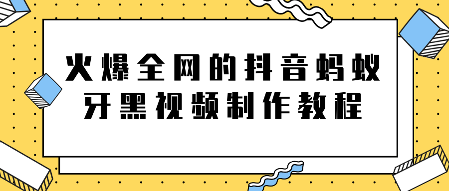 火爆全网的抖音“蚂蚁牙黑”视频制作教程，附软件【视频教程】-一点通资源网