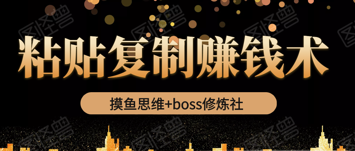 摸鱼思维+boss修炼社·粘贴复制赚钱术，我靠粘贴复制又赚了3万多，月入20万的项目-一点通资源网