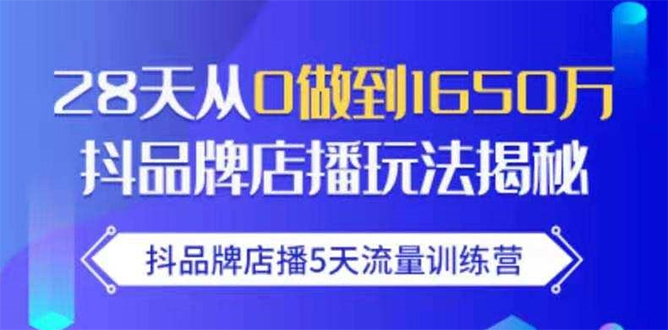 抖品牌店播5天流量训练营：28天从0做到1650万抖音品牌店播玩法揭秘-一点通资源网