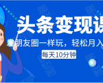 头条变现课:每天10分钟,像发朋友圈一样玩头条,轻松月入过万!-一点通资源网