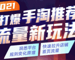 2021打爆手淘推荐流量新玩法:洞悉平台改版背后逻辑,快速拉升店铺首页流量-一点通资源网