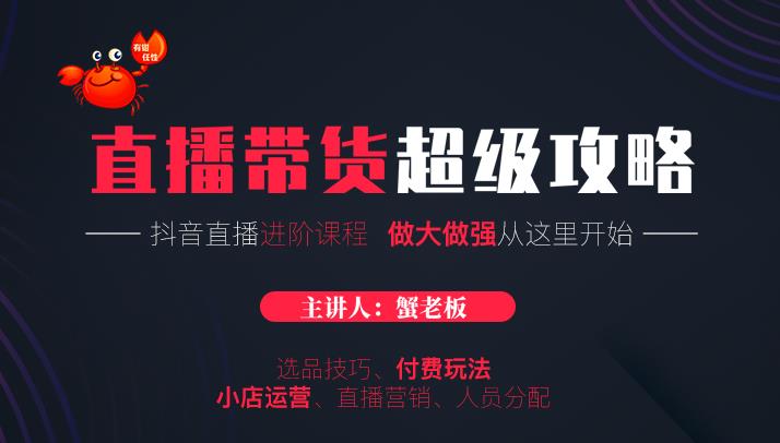 蟹老板抖音直播带货超级攻略：抖音直播带货的详细玩法，小店运营、付费投放等-一点通资源网