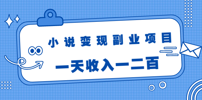 小说变现副业项目：老项目新玩法，视频被动引流躺赚模式，一天收入一二百-一点通资源网