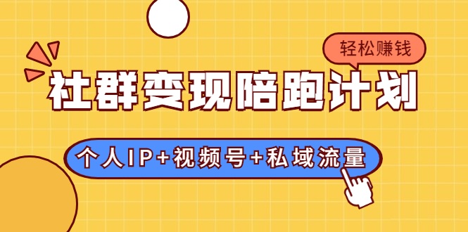 社群变现陪跑计划：建立“个人IP+视频号+私域流量”的社群商业模式轻松赚钱-一点通资源网