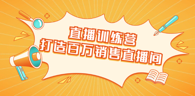 直播训练营：打造百万销售直播间 教会你如何直播带货，抓住直播大风口-一点通资源网