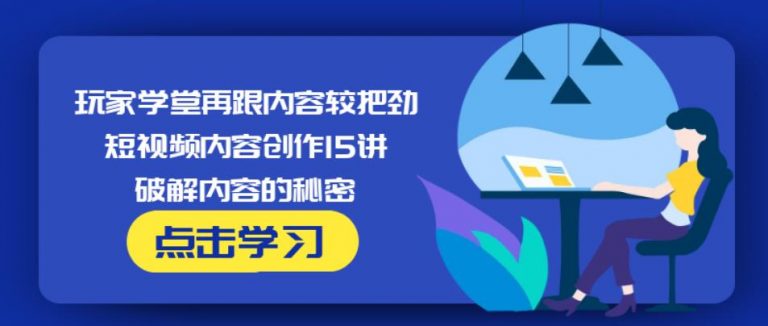玩家学堂再跟内容较把劲·短视频内容创作15讲,破解内容的秘密-一点通资源网