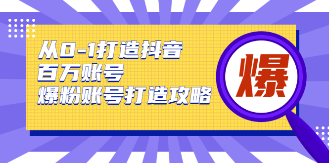 从0-1打造抖音百万账号-爆粉账号打造攻略，针对有账号无粉丝的现象-一点通资源网