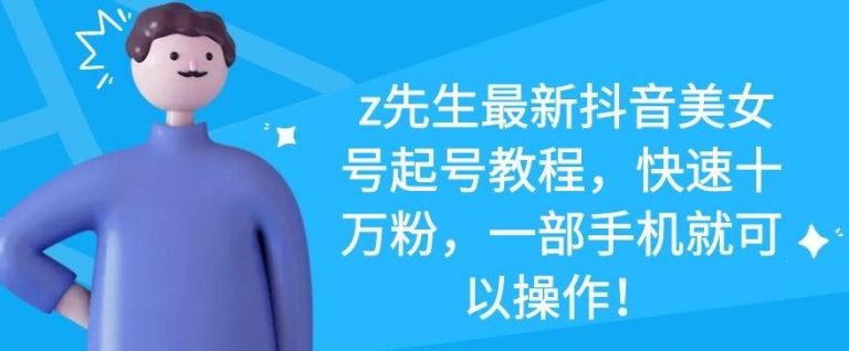 z先生最新抖音美女号起号教程，快速十万粉，一部手机就可以操作-一点通资源网