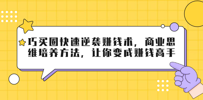 巧买圈快速逆袭赚钱术，商业思维培养方法，让你变成赚钱高手-一点通资源网