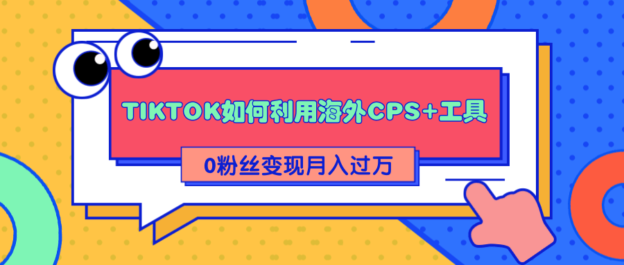 详细解析TIKTOK如何利用海外CPS+工具0粉丝轻松变现月入过万-一点通资源网