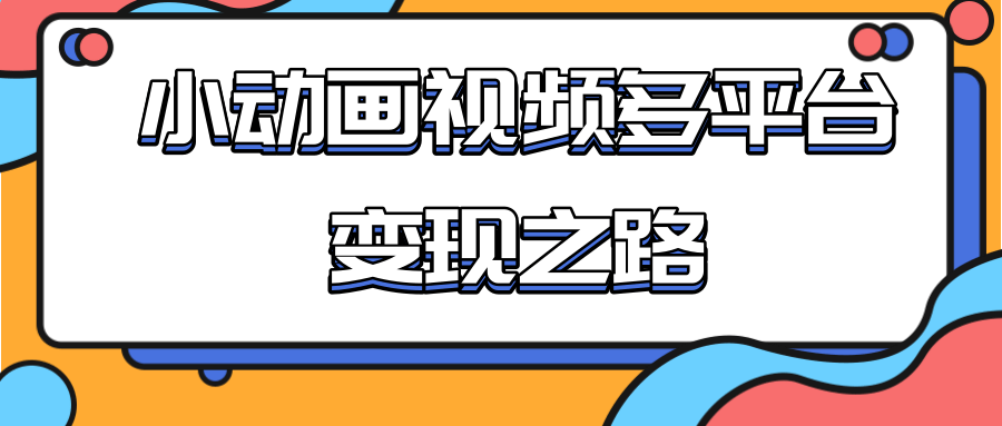 从快手小游戏到多平台多种形式变现，开启小动画推广变现之路-一点通资源网